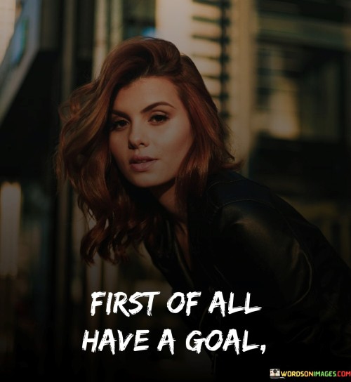 First-Of-All-Have-A-Goal-Quotes.jpeg