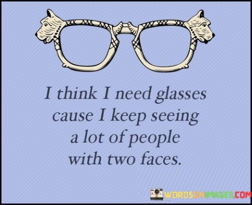 I-Think-I-Need-Glasses-Cause-I-Keep-Seeing-A-Lot-Of-People-With-Two-Faces-Quotes.jpeg