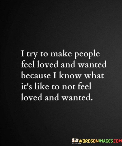 I-Try-To-Make-People-Feel-Loved-And-Wanted-Because-Quotes.jpeg