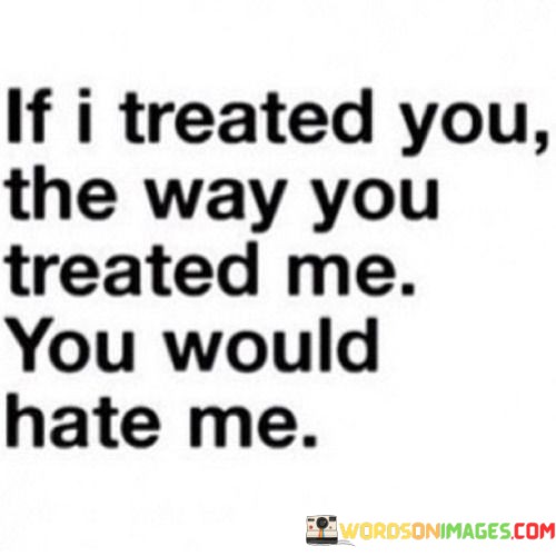 If-I-Treated-You-The-Way-You-Treated-Me-Quotes.jpeg