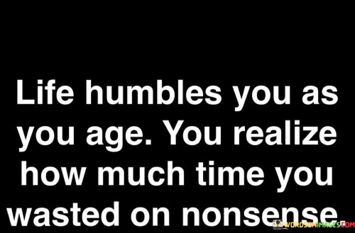 Life-Humbles-You-As-You-Age-You-Realize-How-Much-Time-You-Quotes.jpeg