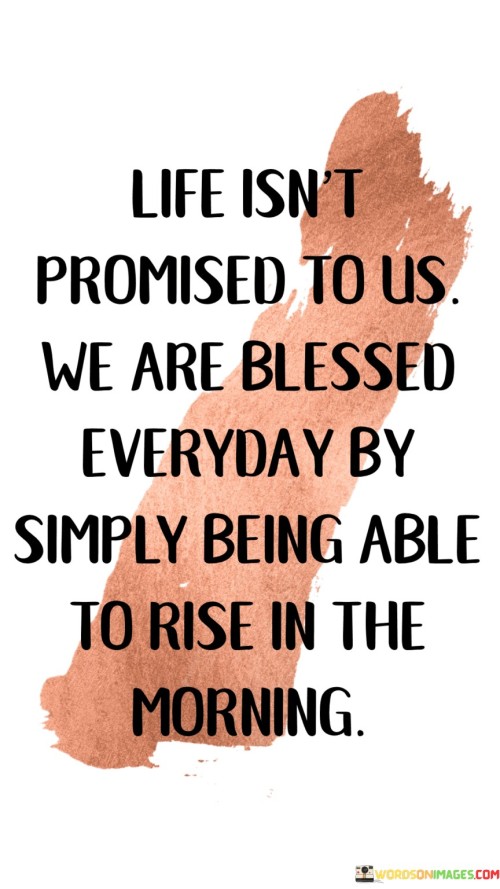 Life-Isnt-Promised-To-Us-Weare-Blessed-Everyday-By-Simply-Being-Quotes.jpeg