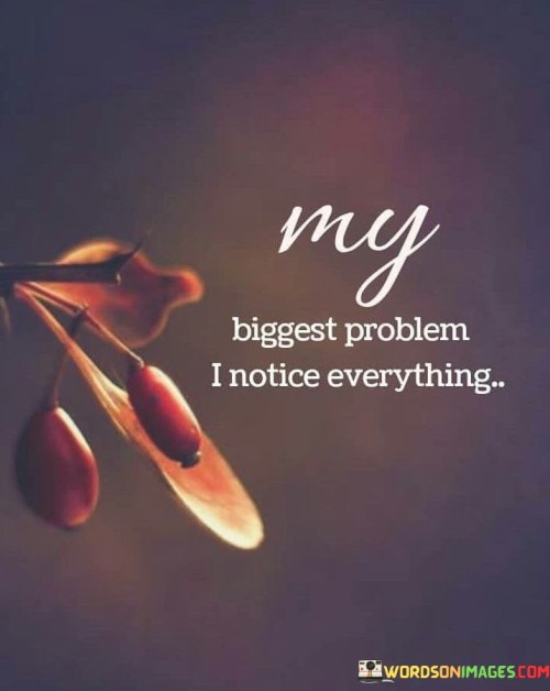 My-Biggest-Problem-I-Notice-Everything-Quotes.jpeg