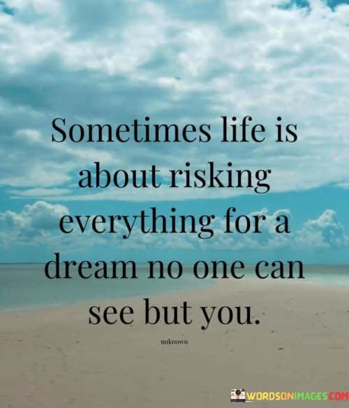 Sometimes-Life-Is-About-Risking-Everything-For-A-Dream-No-One-Can-See-But-You-Quotes.jpeg