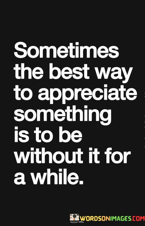 Sometimes-The-Best-Way-To-Appreciate-Something-Is-To-Be-Quotes.jpeg