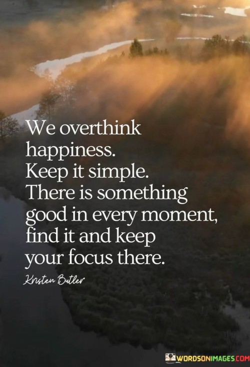 We-Overthink-Happiness-Keep-It-Simple-There-Is-Somthing-Good-In-Every-Moment-Find-It-Quotes.jpeg