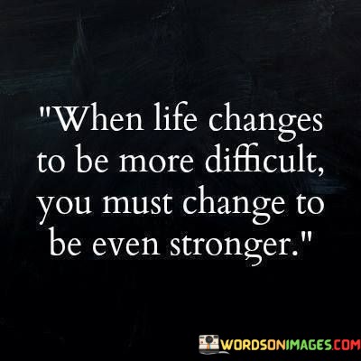 When-Life-Changes-To-Be-More-Difficult-You-Must-Change-Quotes.jpeg