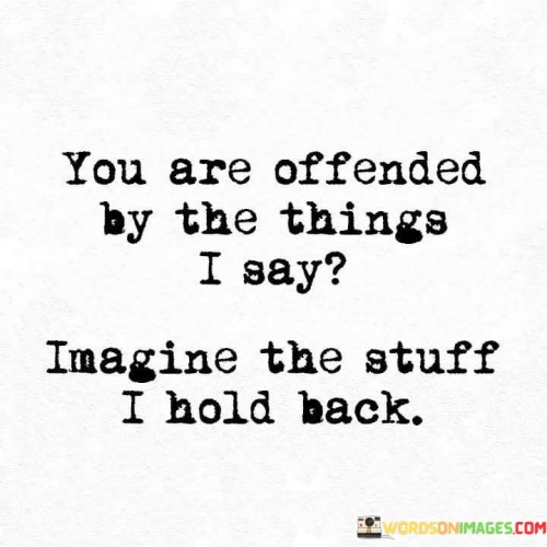 You-Are-Offended-By-The-Things-I-Say-Imagine-The-Stuff-Quotes.jpeg