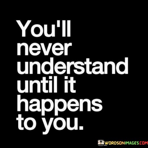 Youll-Never-Understand-Until-It-Happens-To-You-Quotes.jpeg