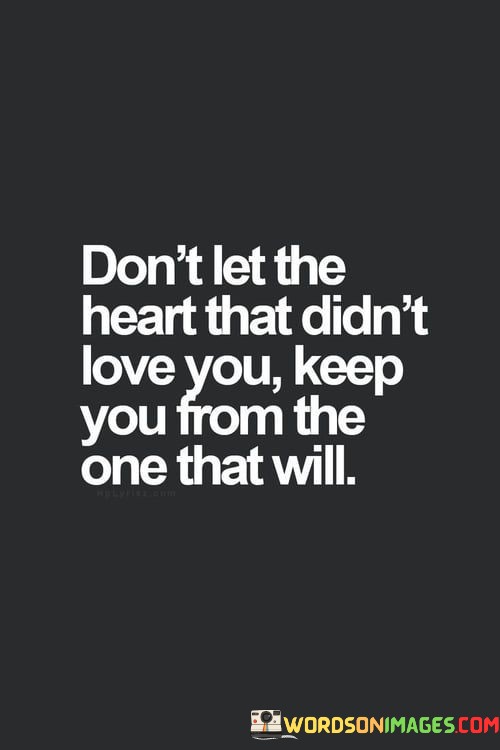 Dont-Let-The-Heart-That-Didnt-Love-You-Keep-You-From-The-One-That-Will-Quotes.jpeg