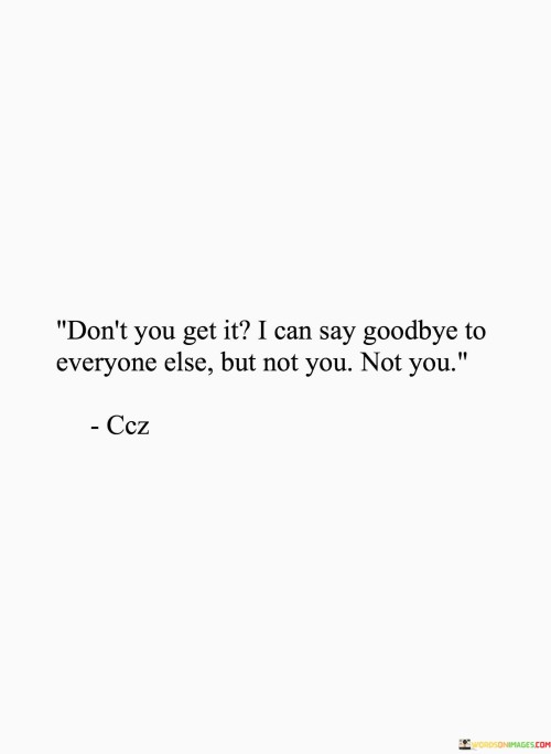 Dont-You-Get-It-I-Can-Say-Goodbye-To-Everone-Else-But-Not-You-Not-You-Quotes.jpeg