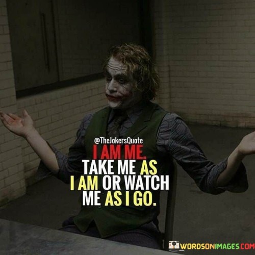 I-Am-Me-Take-Me-As-I-Am-Or-Watch-Me-As-I-Go-Quotes.jpeg