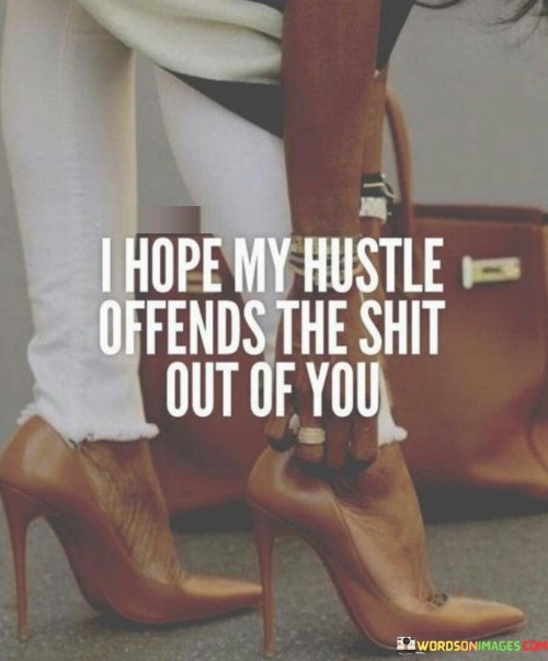 I-Hope-My-Hustle-Offends-The-Shit-Out-Of-You-Quotes.jpeg