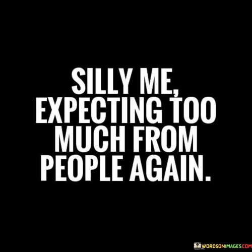 Silly-Me-Expecting-Too-Much-From-People-Quotes.jpeg