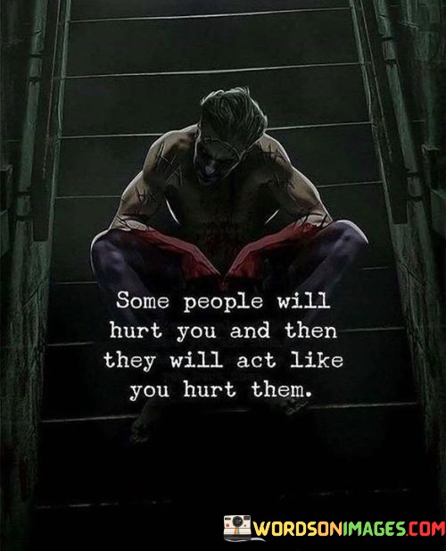 Some-People-Will-Hurt-You-And-Then-They-Will-Act-Like-You-Hurt-Them-Quotes.jpeg