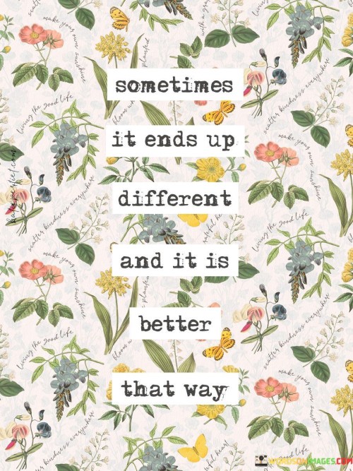 Sometimes-It-Ends-Up-Different-And-It-Is-Better-That-Way-Quotes.jpeg