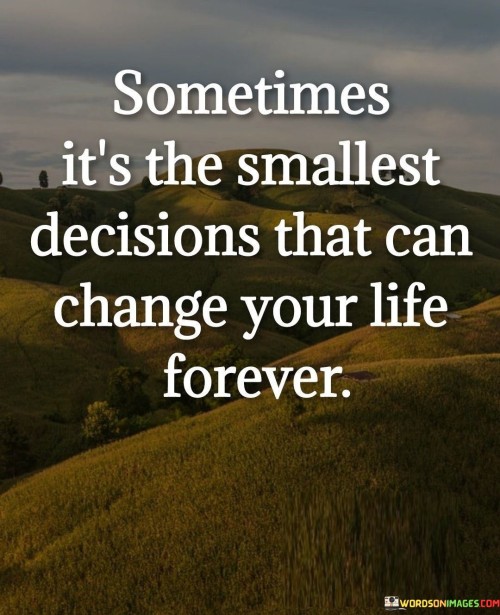 Sometimes-Its-The-Smallest-Decisions-That-Quotes.jpeg