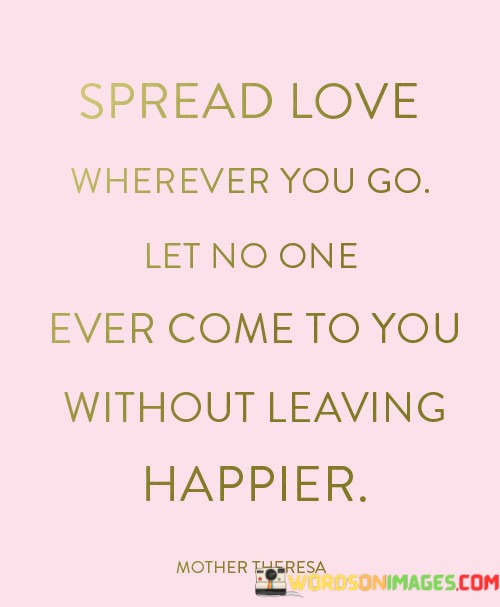 Spread-Love-Wherever-You-Go-Let-No-One-Ever-Come-Quotes.jpeg