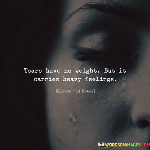 Tears-Have-No-Weight-But-It-Carries-Heavy-Feelings-Quotes.jpeg