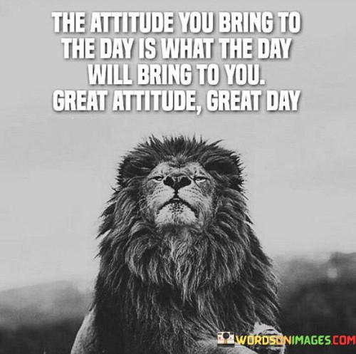 The-Attitude-You-Bring-To-The-Day-Is-What-The-Day-Will-Quotes.jpeg
