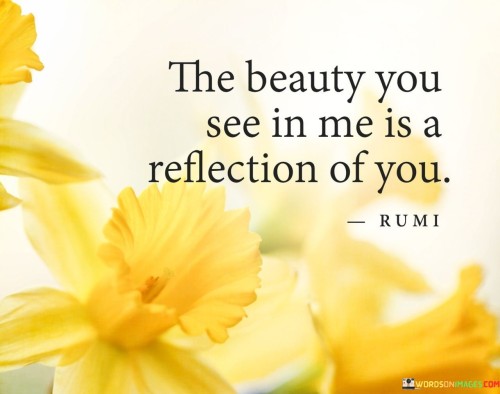 The-Beauty-You-See-In-Me-Is-A-Reflection-Of-You-Quotes.jpeg