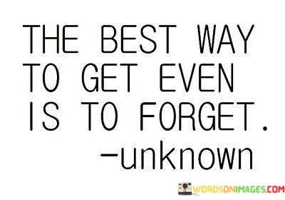The-Best-Way-To-Get-Even-Is-To-Forget-Quotes.jpeg