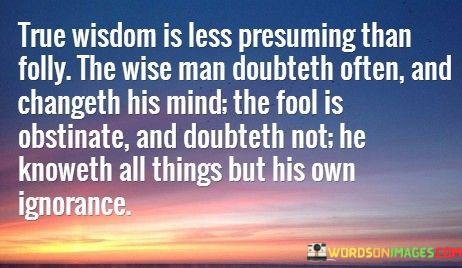 True-Wisdom-Is-Less-Presuming-Than-Folly-The-Wise-Man-Quotes.jpeg