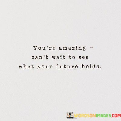 Youre-Amazing-Cant-Wait-To-See-What-Your-Future-Holds-Quotes.jpeg