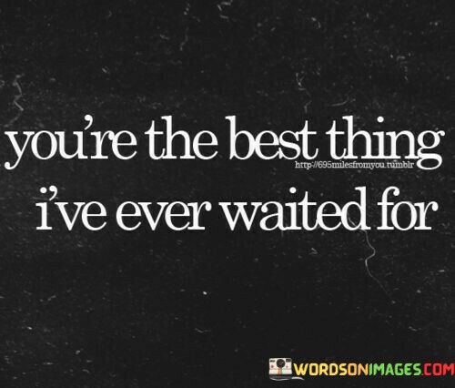 Youre-The-Best-Thing-Ive-Ever-Waitted-For-Quotes.jpeg