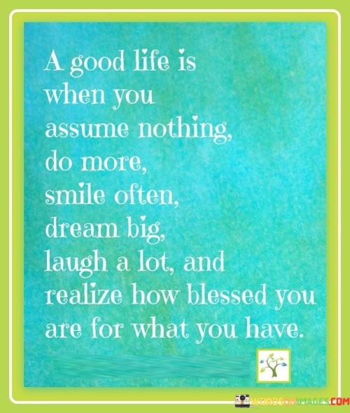A-Good-Life-Is-When-You-Assume-Nothing-Do-More-Smile-Quotes.jpeg