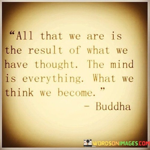 All-That-We-Are-Is-The-Result-Of-What-We-Have-Thought-Quotes.jpeg