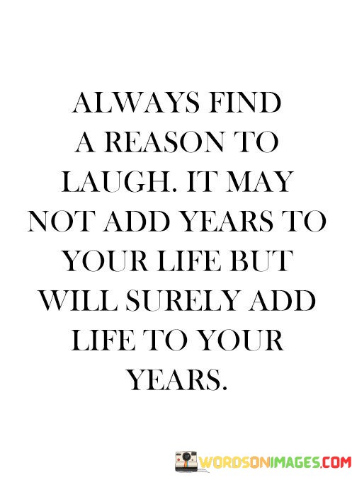 Always-Find-A-Reason-To-Laugh-It-May-Not-Add-Years-To-Your-Life-But-Will-Quotes.jpeg