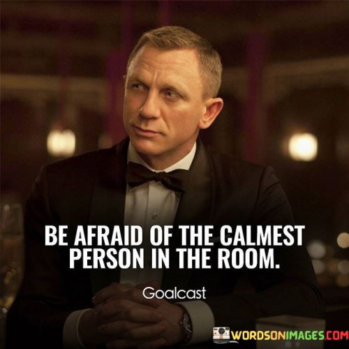 Be-Afraid-Of-The-Calmest-Person-In-The-Room-Quotes.jpeg