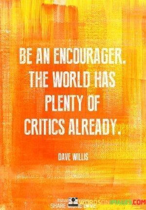 Be-An-Encourager-The-World-Has-Plenty-Of-Critics-Already-Quotes.jpeg