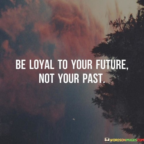 Be-Loyal-To-Your-Future-Not-Your-Past-Quotes.jpeg