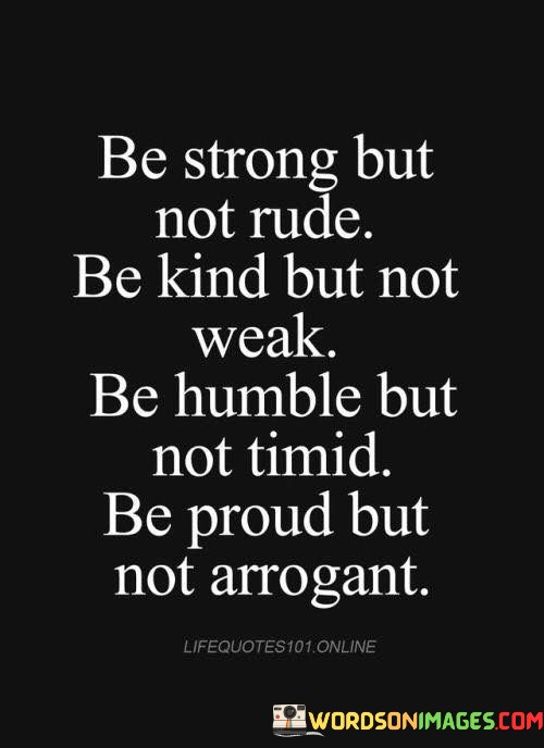Be-Strong-But-Not-Rude-Be-Kind-But-Not-Weak-Be-Humble-But-Not-Timid-Quotes.jpeg