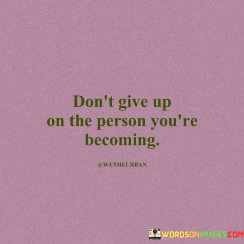 Dont-Give-Up-On-The-Person-Youre-Becoming-Quotes.jpeg