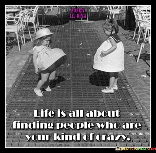 Life-Is-All-About-Finding-People-Who-Are-Your-Kind-Of-Crazy-Quotes.jpeg