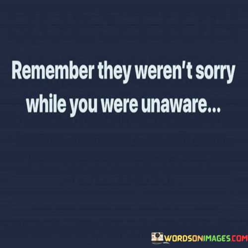 Remember-They-Werent-Sorry-While-You-Were-Unaware-Quotes.jpeg