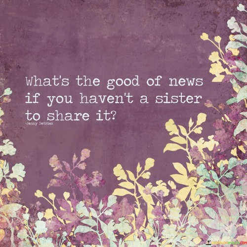 Whats-The-Good-Of-News-If-You-Havent-A-Sister-To-Share-It-Quotes.jpeg