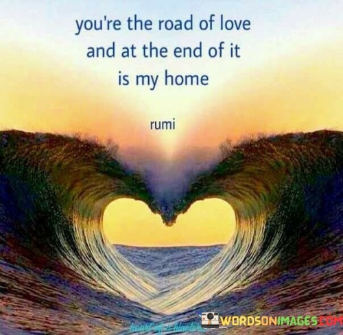 Youre-The-Road-Of-Love-And-At-The-Endof-It-Is-My-Home-Quotes.jpeg