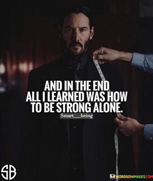 And-In-The-End-All-I-Learned-Was-How-To-Be-Strong-Quotes.jpeg