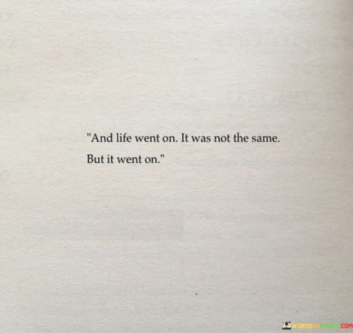 And-Life-Went-On-It-Was-Not-The-Same-But-It-Went-On-Quotes.jpeg