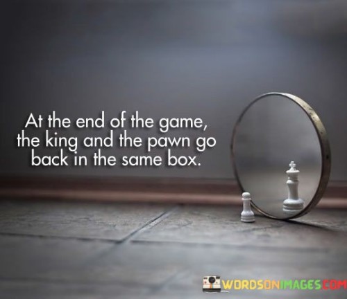 At-The-End-Of-The-Game-The-King-Quotes.jpeg