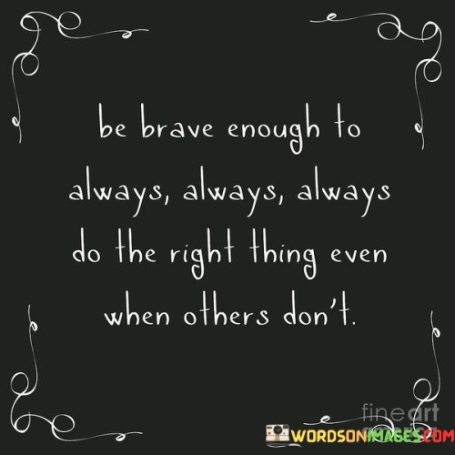 Be-Brave-Enough-To-Always-Always-Always-Do-The-Quotes.jpeg
