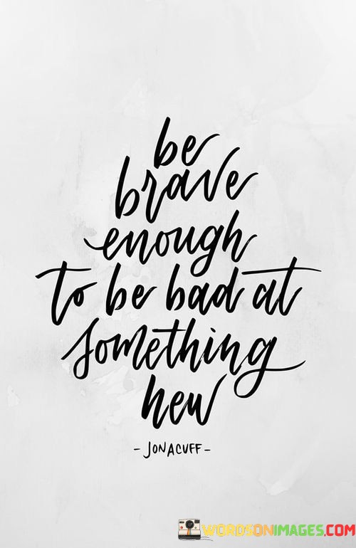 Be-Brave-Enough-To-Be-Bad-At-Something-Quotes.jpeg