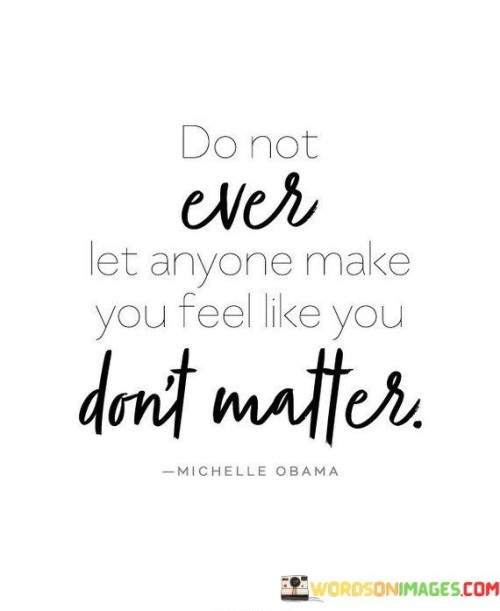 Do-Not-Ever-Let-Anyone-Make-You-Feel-Like-You-Dont-Matter-Quotes.jpeg