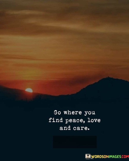 Go-Where-You-Find-Peace-Love-And-Care-Quotes.jpeg