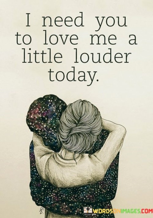 I-Need-You-To-Love-Me-A-Little-Louder-Today-Quotes.jpeg
