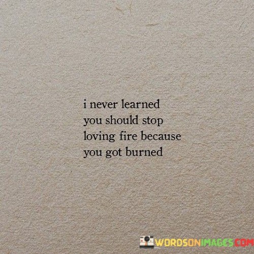 I-Never-Learned-You-Should-Stop-Loving-Fire-Because-Quotes.jpeg